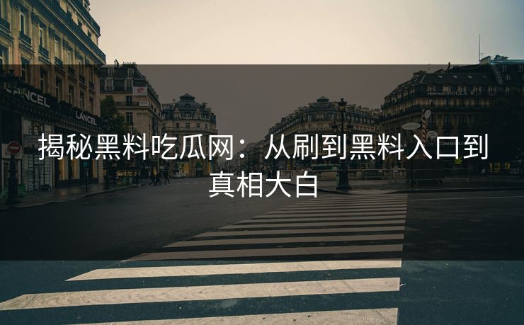 揭秘黑料吃瓜网：从刷到黑料入口到真相大白