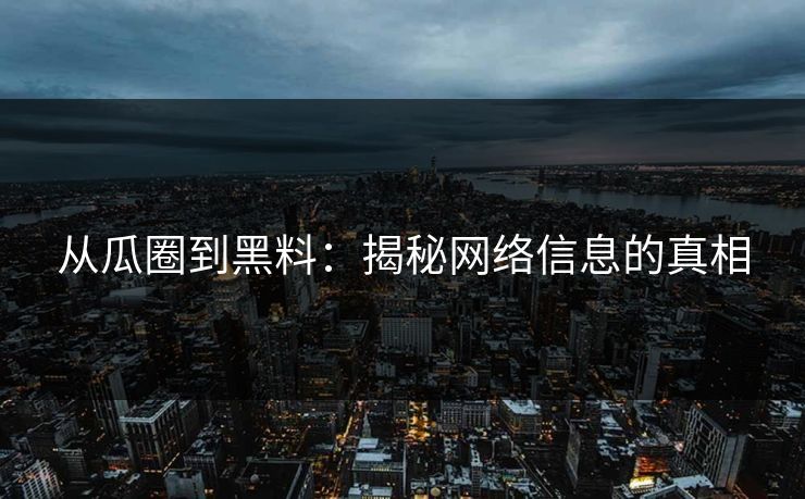 从瓜圈到黑料：揭秘网络信息的真相