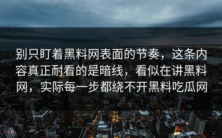 别只盯着黑料网表面的节奏，这条内容真正耐看的是暗线，看似在讲黑料网，实际每一步都绕不开黑料吃瓜网