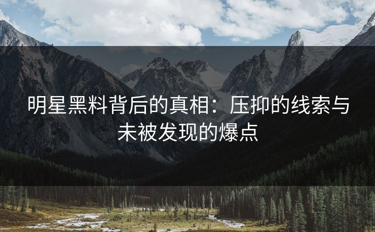 明星黑料背后的真相：压抑的线索与未被发现的爆点