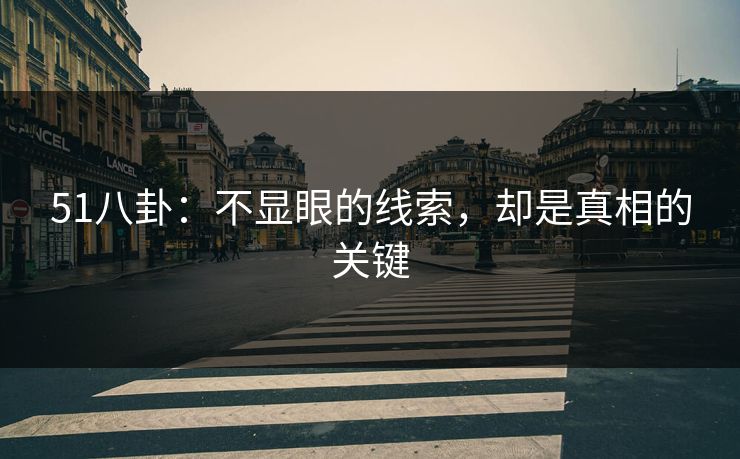 51八卦：不显眼的线索，却是真相的关键
