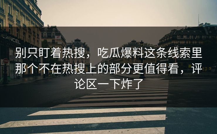 别只盯着热搜，吃瓜爆料这条线索里那个不在热搜上的部分更值得看，评论区一下炸了