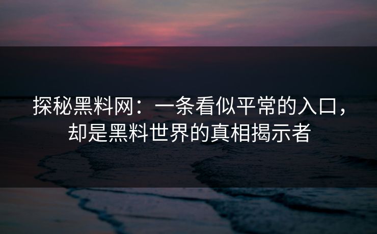 探秘黑料网：一条看似平常的入口，却是黑料世界的真相揭示者