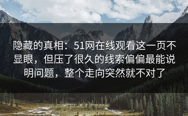 隐藏的真相：51网在线观看这一页不显眼，但压了很久的线索偏偏最能说明问题，整个走向突然就不对了