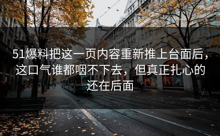 51爆料把这一页内容重新推上台面后，这口气谁都咽不下去，但真正扎心的还在后面