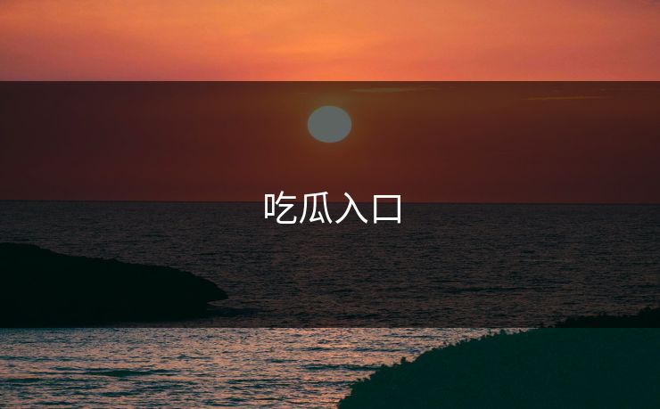 吃瓜入口